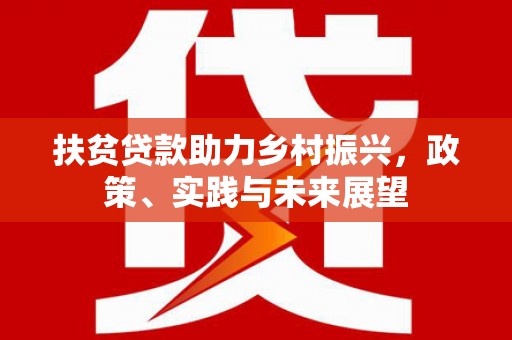 土库扶贫贷款助力乡村振兴，政策、实践与未来展望