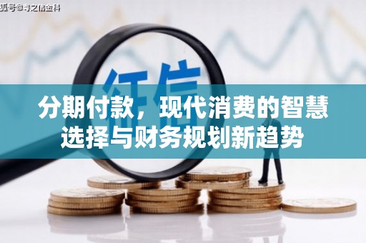 土库分期付款，现代消费的智慧选择与财务规划新趋势