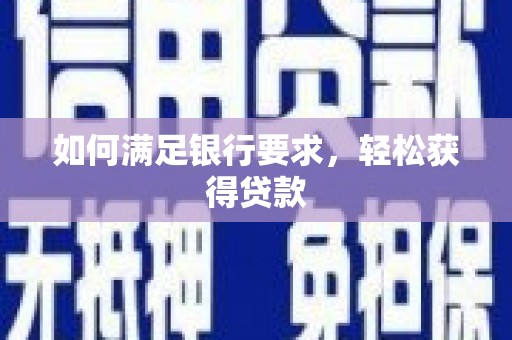土库如何满足银行要求，轻松获得贷款