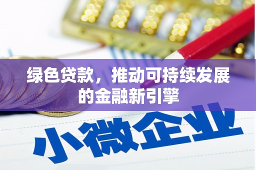 土库绿色贷款，推动可持续发展的金融新引擎