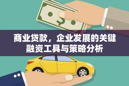 土库商业贷款，企业发展的关键融资工具与策略分析