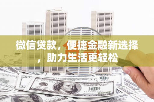 土库微信贷款，便捷金融新选择，助力生活更轻松