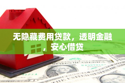 土库无隐藏费用贷款，透明金融，安心借贷