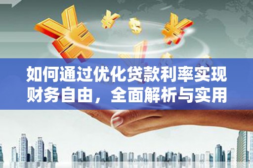 土库如何通过优化贷款利率实现财务自由，全面解析与实用策略
