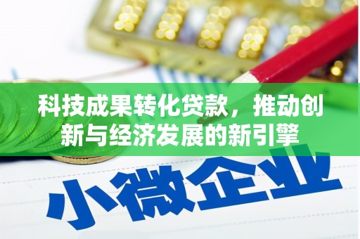 土库科技成果转化贷款，推动创新与经济发展的新引擎