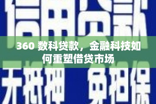 土库360 数科贷款，金融科技如何重塑借贷市场