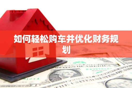 土库如何轻松购车并优化财务规划