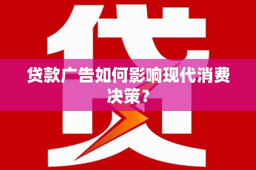 土库贷款广告如何影响现代消费决策？