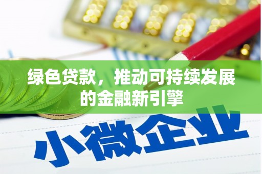土库绿色贷款，推动可持续发展的金融新引擎