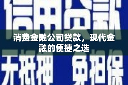 土库消费金融公司贷款，现代金融的便捷之选