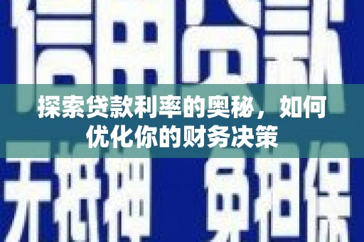 土库探索贷款利率的奥秘，如何优化你的财务决策