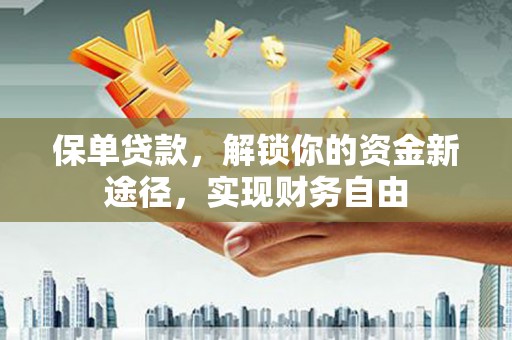 土库保单贷款，解锁你的资金新途径，实现财务自由