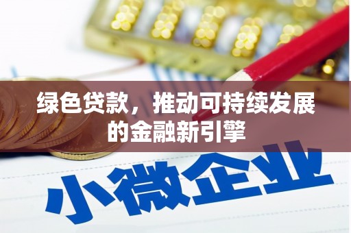 土库绿色贷款，推动可持续发展的金融新引擎