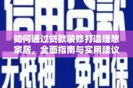 土库如何通过贷款装修打造理想家居，全面指南与实用建议
