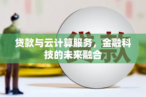 土库贷款与云计算服务，金融科技的未来融合