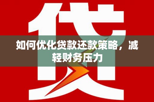 土库如何优化贷款还款策略，减轻财务压力