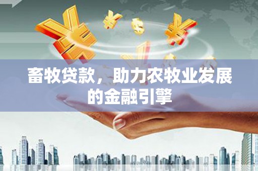 土库畜牧贷款，助力农牧业发展的金融引擎