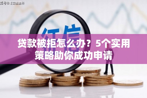 土库贷款被拒怎么办？5个实用策略助你成功申请