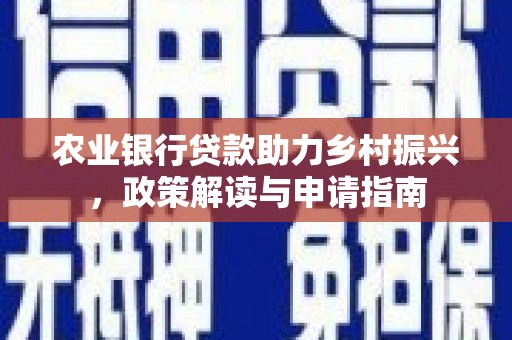 土库农业银行贷款助力乡村振兴，政策解读与申请指南