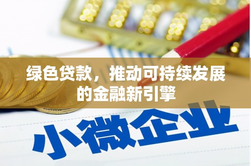土库绿色贷款，推动可持续发展的金融新引擎