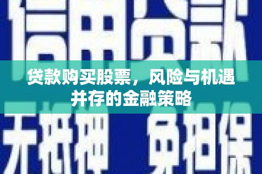 土库贷款购买股票，风险与机遇并存的金融策略