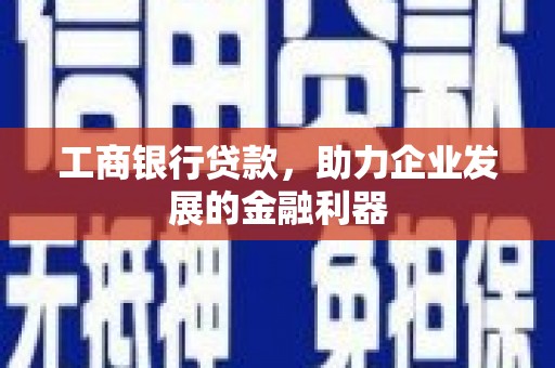 土库工商银行贷款，助力企业发展的金融利器