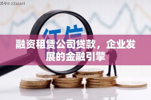 土库融资租赁公司贷款，企业发展的金融引擎