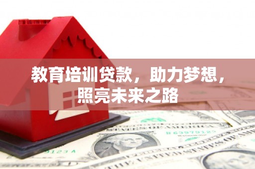 土库教育培训贷款，助力梦想，照亮未来之路
