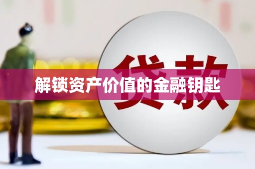 土库解锁资产价值的金融钥匙