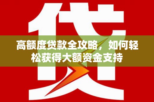 土库高额度贷款全攻略，如何轻松获得大额资金支持