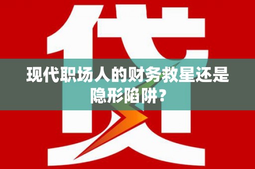 土库现代职场人的财务救星还是隐形陷阱？