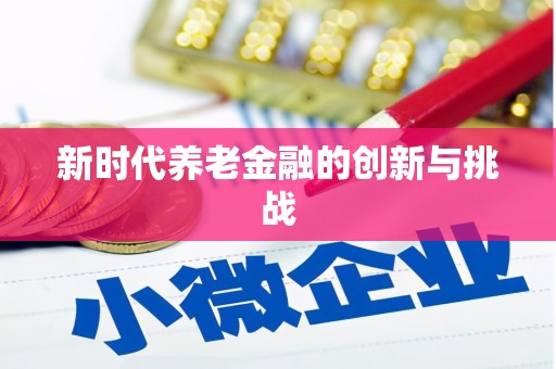 土库新时代养老金融的创新与挑战