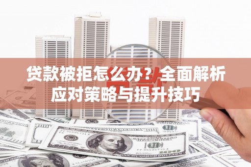 土库贷款被拒怎么办？全面解析应对策略与提升技巧