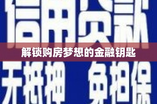 土库解锁购房梦想的金融钥匙