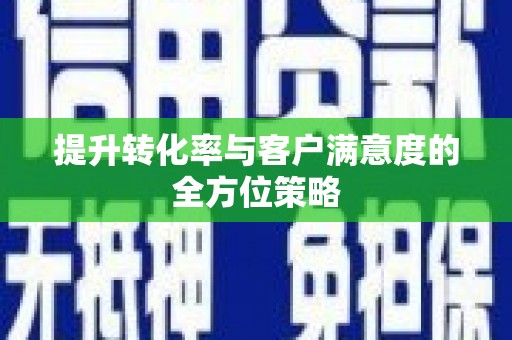 土库提升转化率与客户满意度的全方位策略