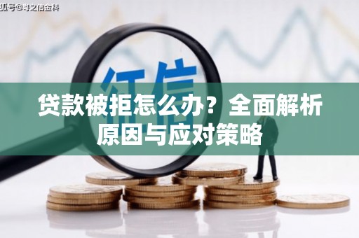 土库贷款被拒怎么办？全面解析原因与应对策略