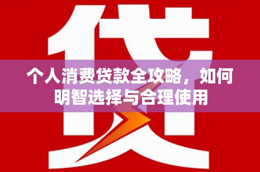 土库个人消费贷款全攻略，如何明智选择与合理使用
