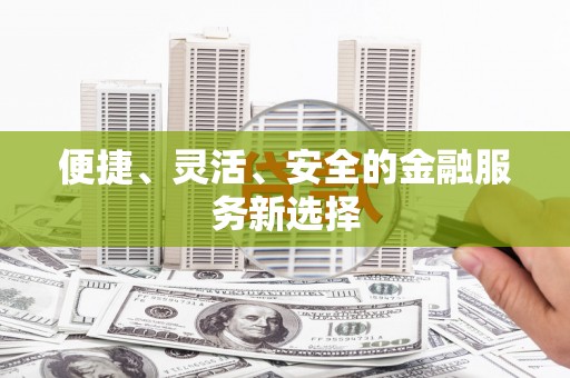 土库便捷、灵活、安全的金融服务新选择