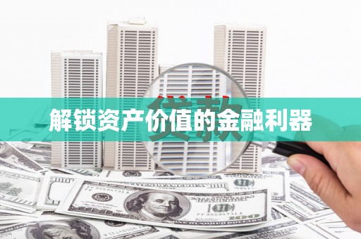土库解锁资产价值的金融利器