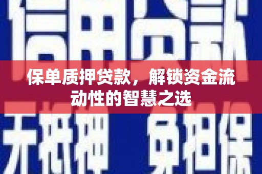 土库保单质押贷款，解锁资金流动性的智慧之选