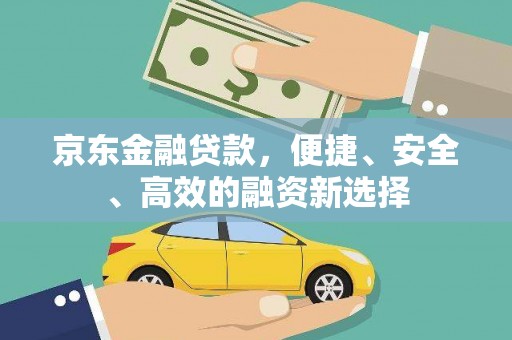 土库京东金融贷款，便捷、安全、高效的融资新选择